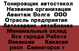 Тонировщик автостекол › Название организации ­ Авантаж-Волга, ООО › Отрасль предприятия ­ Автосервис, автобизнес › Минимальный оклад ­ 1 - Все города Работа » Вакансии   . Хакасия респ.,Саяногорск г.